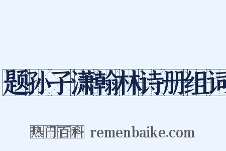 题孙子潇翰林诗册组词是什么意思的图片